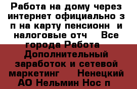 Работа на дому,через интернет,официально,з/п на карту,пенсионн. и налоговые отч. - Все города Работа » Дополнительный заработок и сетевой маркетинг   . Ненецкий АО,Нельмин Нос п.